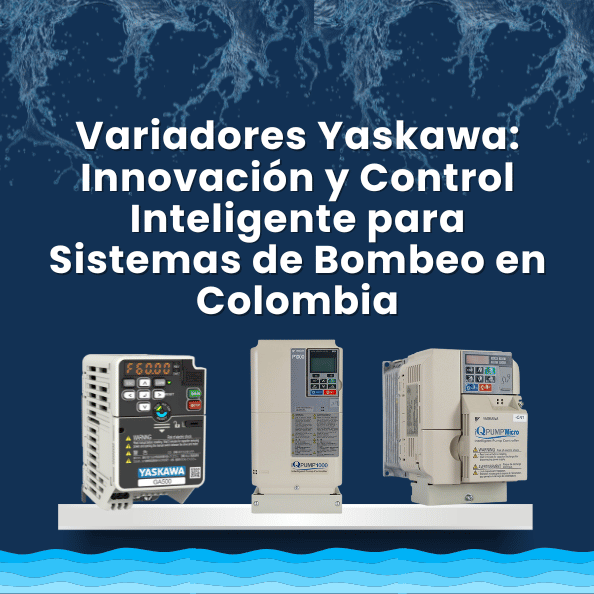 Variadores Yaskawa: Innovación y Control Inteligente para Sistemas de Bombeo en Colombia